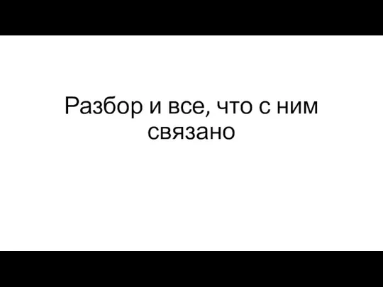 Разбор и все, что с ним связано