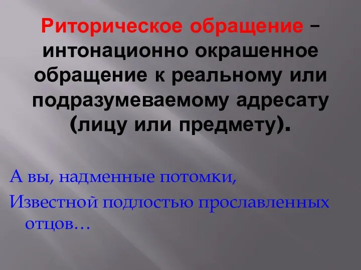 Риторическое обращение – интонационно окрашенное обращение к реальному или подразумеваемому адресату