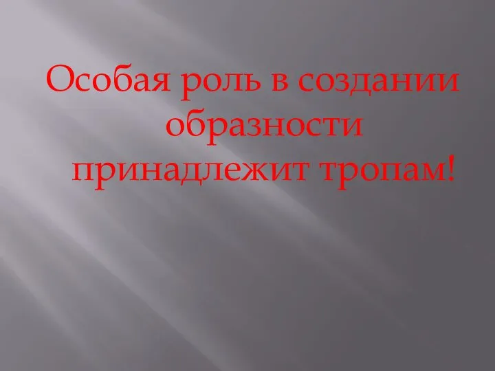 Особая роль в создании образности принадлежит тропам!