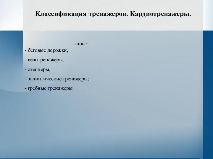 Классификация тренажеров. Кардиотренажеры. типы: - беговые дорожки, - велотренажеры, - степперы,