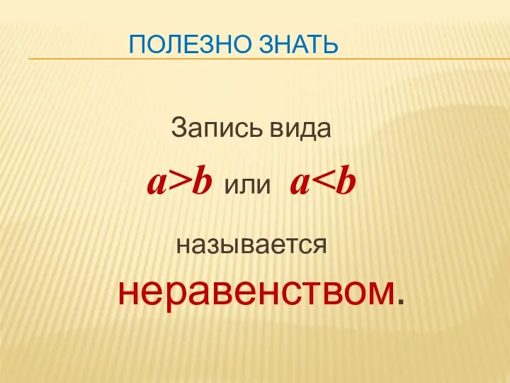 ПОЛЕЗНО ЗНАТЬ Запись вида а>b или а называется неравенством.