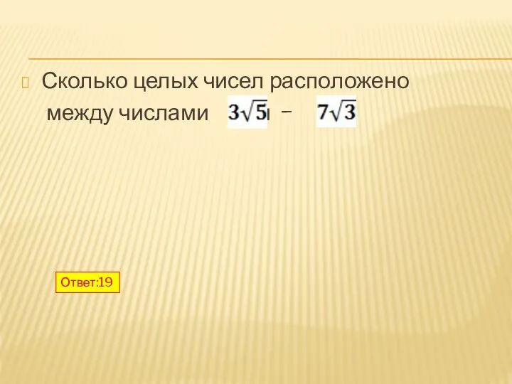 Сколько целых чисел расположено между числами и − ? Ответ:19