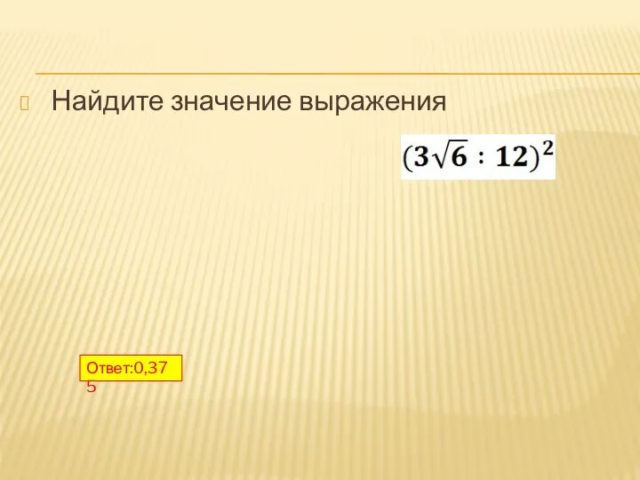 Найдите значение выражения Ответ:0,375