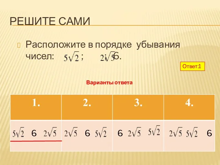 РЕШИТЕ САМИ Расположите в порядке убывания чисел: ; ; 6. 6