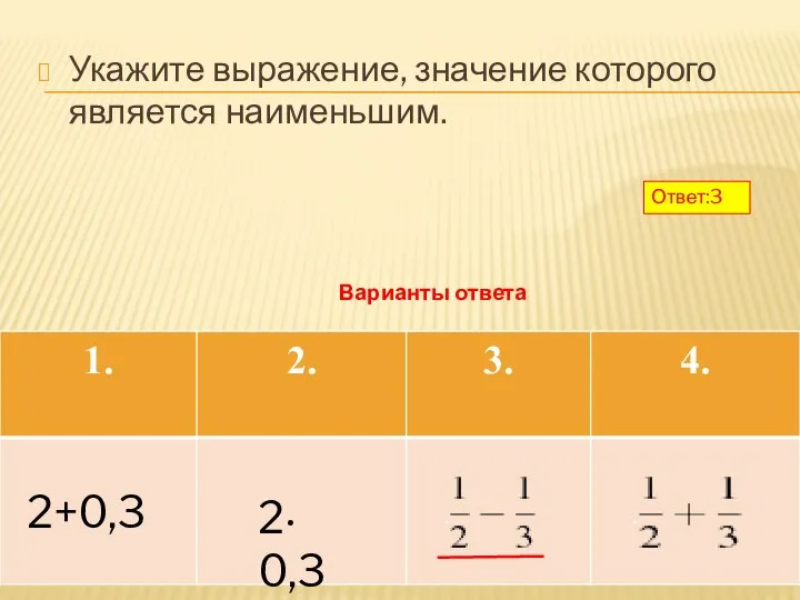 Укажите выражение, значение которого является наименьшим. Варианты ответа 2+0,3 2· 0,3 Ответ:3