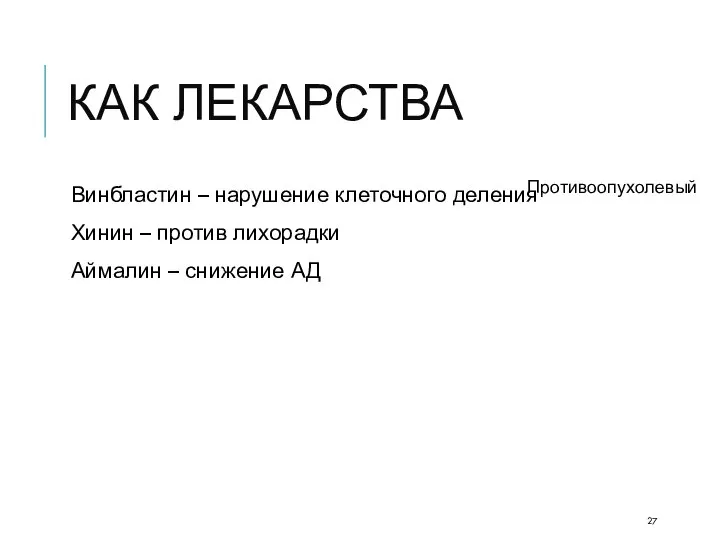 КАК ЛЕКАРСТВА Винбластин – нарушение клеточного деления Хинин – против лихорадки Аймалин – снижение АД Противоопухолевый