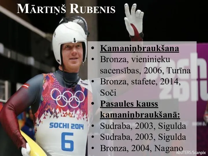 Mārtiņš Rubenis Kamaniņbraukšana Bronza, vieninieku sacensības, 2006, Turīna Bronza, stafete, 2014,