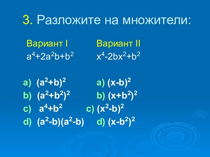 3. Разложите на множители: Вариант I Вариант II a4+2a2b+b2 x4-2bx2+b2 a)