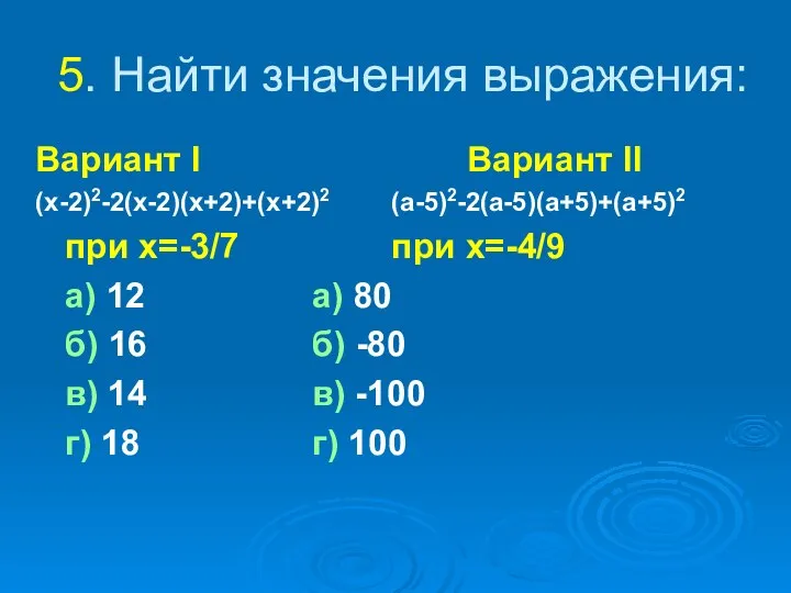 5. Найти значения выражения: Вариант I Вариант II (x-2)2-2(x-2)(x+2)+(x+2)2 (a-5)2-2(a-5)(a+5)+(a+5)2 при