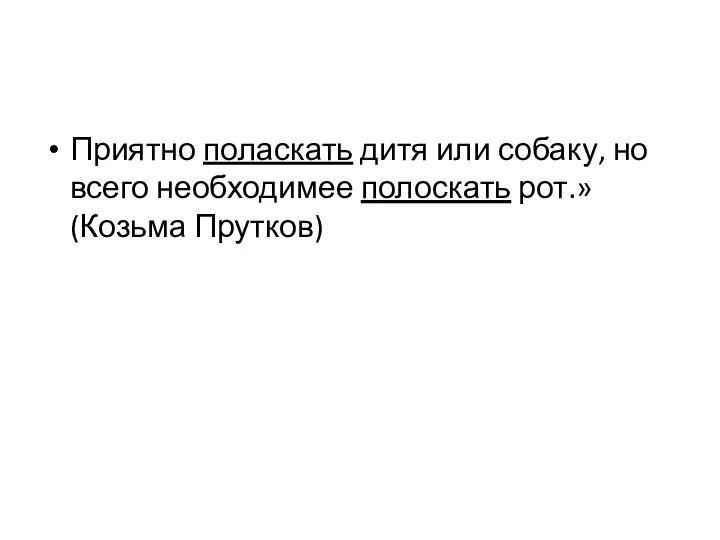 Приятно поласкать дитя или собаку, но всего необходимее полоскать рот.» (Козьма Прутков)