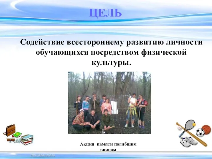 ЦЕЛЬ Содействие всестороннему развитию личности обучающихся посредством физической культуры. Акция памяти погибшим воинам