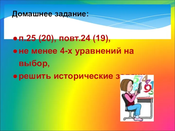 Домашнее задание: п.25 (20), повт.24 (19), не менее 4-х уравнений на выбор, решить исторические задачи.