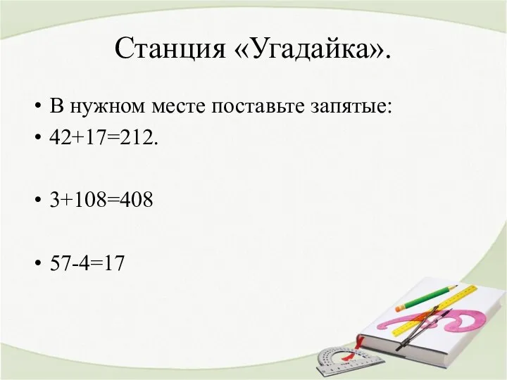 Станция «Угадайка». В нужном месте поставьте запятые: 42+17=212. 3+108=408 57-4=17