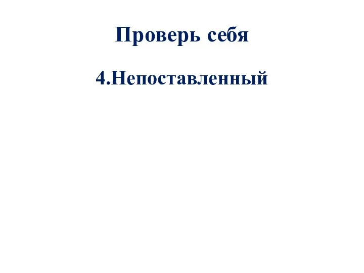 Проверь себя 4.Непоставленный