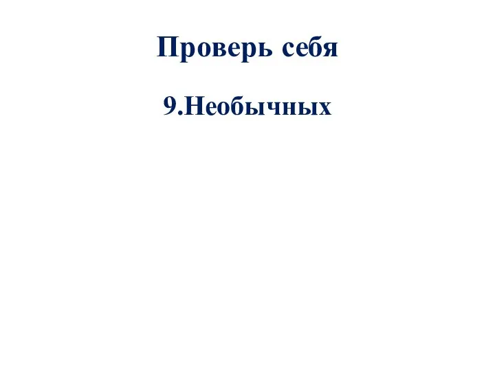 Проверь себя 9.Необычных