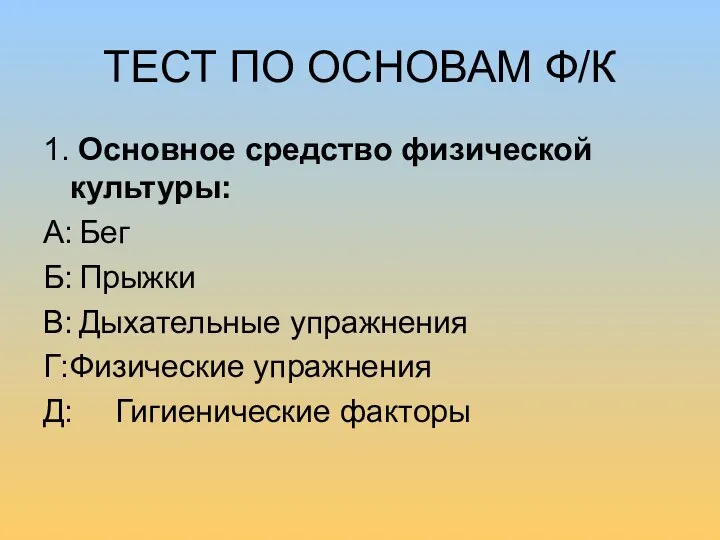 ТЕСТ ПО ОСНОВАМ Ф/К 1. Основное средство физической культуры: А: Бег