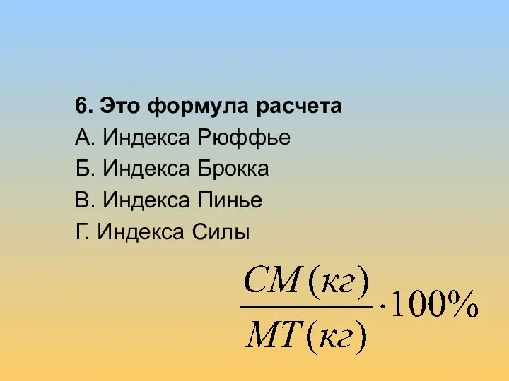 6. Это формула расчета А. Индекса Рюффье Б. Индекса Брокка В. Индекса Пинье Г. Индекса Силы