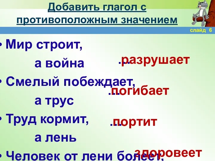 Добавить глагол с противоположным значением Мир строит, а война Смелый побеждает,