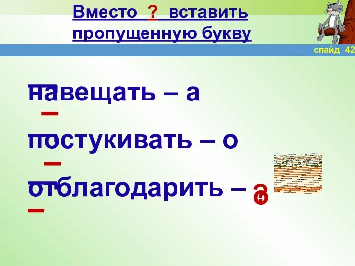 Вместо ? вставить пропущенную букву навещать – а постукивать – о