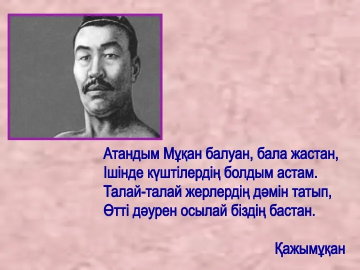 Атандым Мұқан балуан, бала жастан, Ішінде күштілердің болдым астам. Талай-талай жерлердің