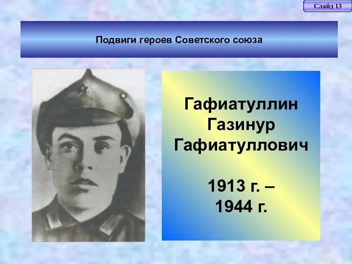 Слайд 13 Подвиги героев Советского союза Гафиатуллин Газинур Гафиатуллович 1913 г. – 1944 г.