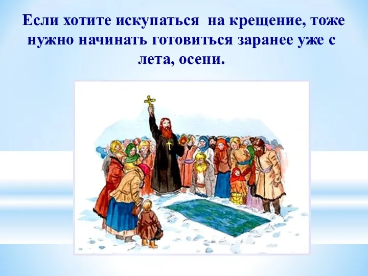 Если хотите искупаться на крещение, тоже нужно начинать готовиться заранее уже с лета, осени.