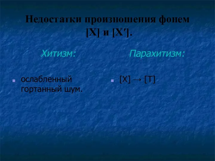 Недостатки произношения фонем [Х] и [Х′]. Хитизм: ослабленный гортанный шум. Парахитизм: [Х] → [Т]