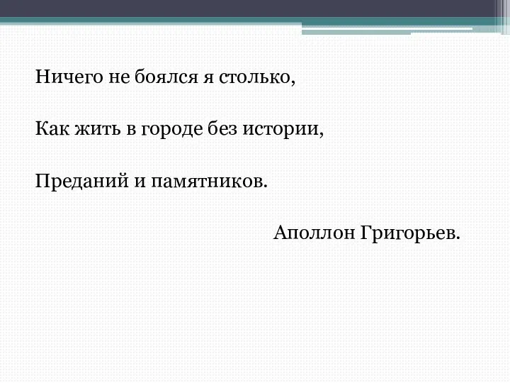 Ничего не боялся я столько, Как жить в городе без истории, Преданий и памятников. Аполлон Григорьев.