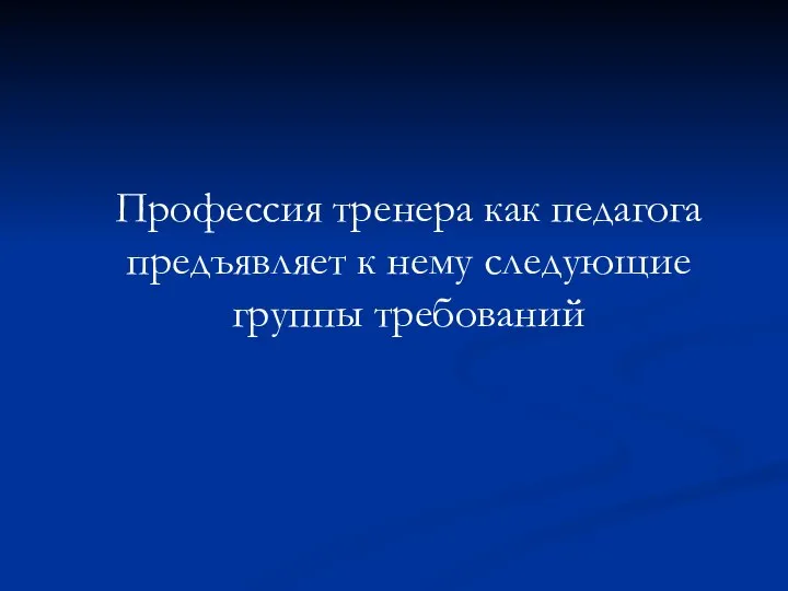 Профессия тренера как педагога предъявляет к нему следующие группы требований