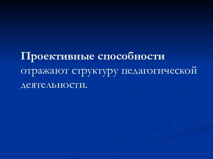 Проективные способности отражают структуру педагогической деятельности.