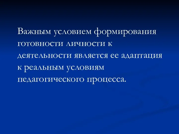 Важным условием формирования готовности личности к деятельности является ее адаптация к реальным условиям педагогического процесса.