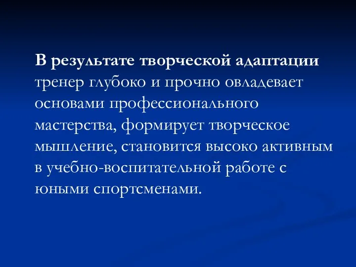 В результате творческой адаптации тренер глубоко и прочно овладевает основами профессионального