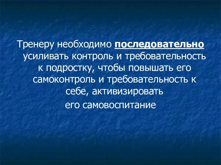 Тренеру необходимо последовательно усиливать контроль и требовательность к подростку, чтобы повышать