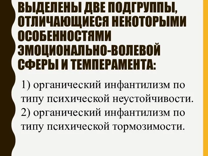 ВЫДЕЛЕНЫ ДВЕ ПОДГРУППЫ, ОТЛИЧАЮЩИЕСЯ НЕКОТОРЫМИ ОСОБЕННОСТЯМИ ЭМОЦИОНАЛЬНО-ВОЛЕВОЙ СФЕРЫ И ТЕМПЕРАМЕНТА: 1)