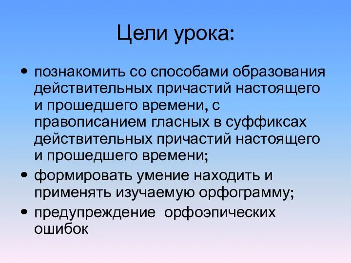 Цели урока: познакомить со способами образования действительных причастий настоящего и прошедшего