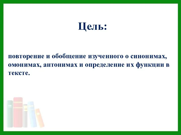 Цель: повторение и обобщение изученного о синонимах, омонимах, антонимах и определение их функции в тексте.