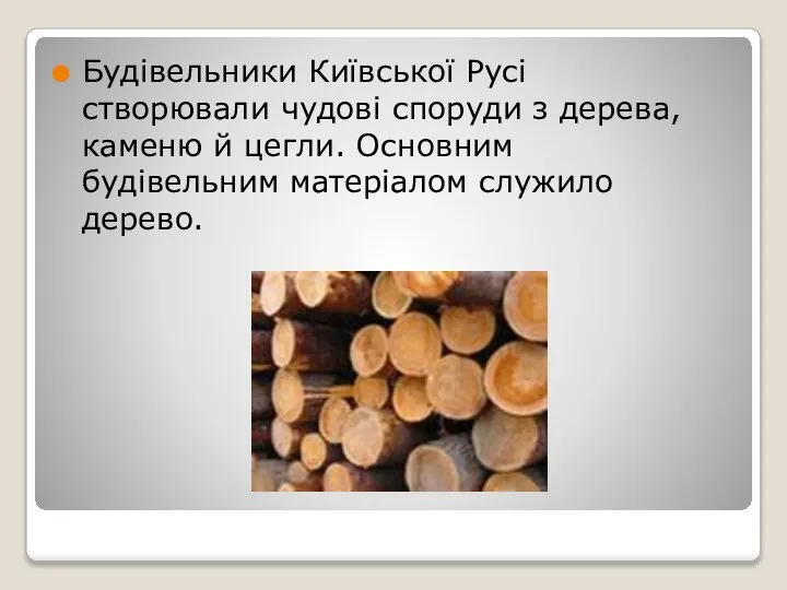 Будівельники Київської Русі створювали чудові споруди з дерева, каменю й цегли. Основним будівельним матеріалом служило дерево.