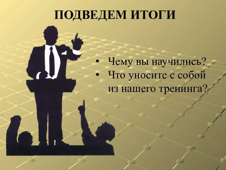 ПОДВЕДЕМ ИТОГИ Чему вы научились? Что уносите с собой из нашего тренинга?