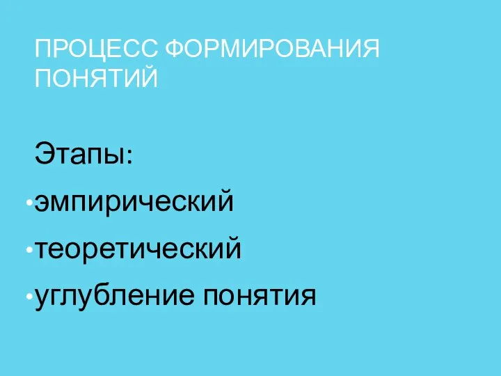 ПРОЦЕСС ФОРМИРОВАНИЯ ПОНЯТИЙ Этапы: эмпирический теоретический углубление понятия