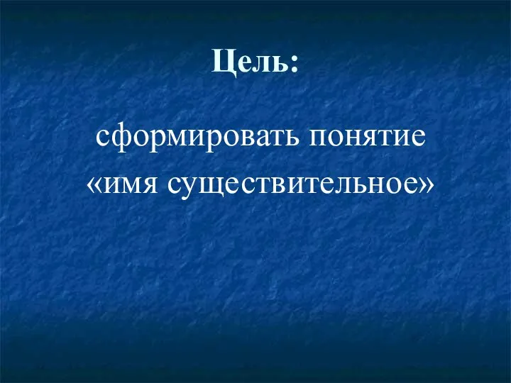 Цель: сформировать понятие «имя существительное»