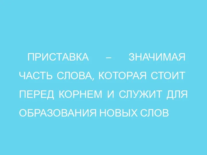 ПРИСТАВКА – ЗНАЧИМАЯ ЧАСТЬ СЛОВА, КОТОРАЯ СТОИТ ПЕРЕД КОРНЕМ И СЛУЖИТ ДЛЯ ОБРАЗОВАНИЯ НОВЫХ СЛОВ