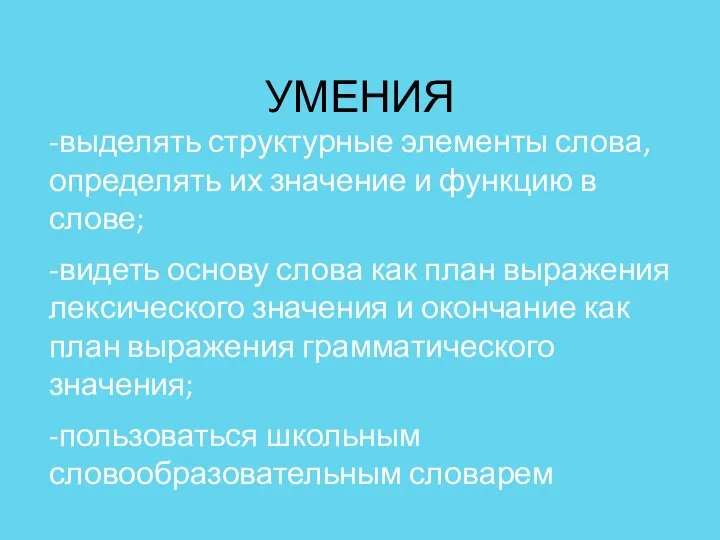 УМЕНИЯ -выделять структурные элементы слова, определять их значение и функцию в