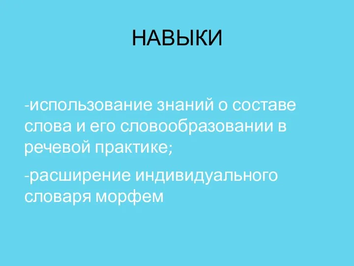 НАВЫКИ -использование знаний о составе слова и его словообразовании в речевой практике; -расширение индивидуального словаря морфем