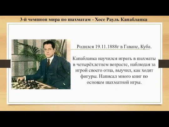 Родился 19.11.1888г в Гаване, Куба. Капабланка научился играть в шахматы в