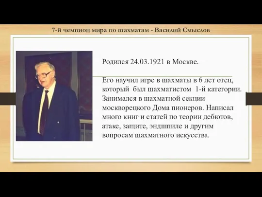 7-й чемпион мира по шахматам - Василий Смыслов Родился 24.03.1921 в