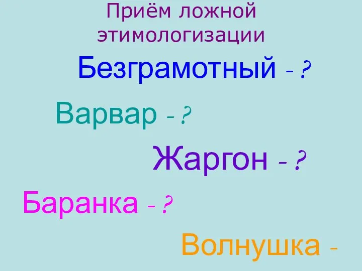 Приём ложной этимологизации Безграмотный - ? Варвар - ? Жаргон -