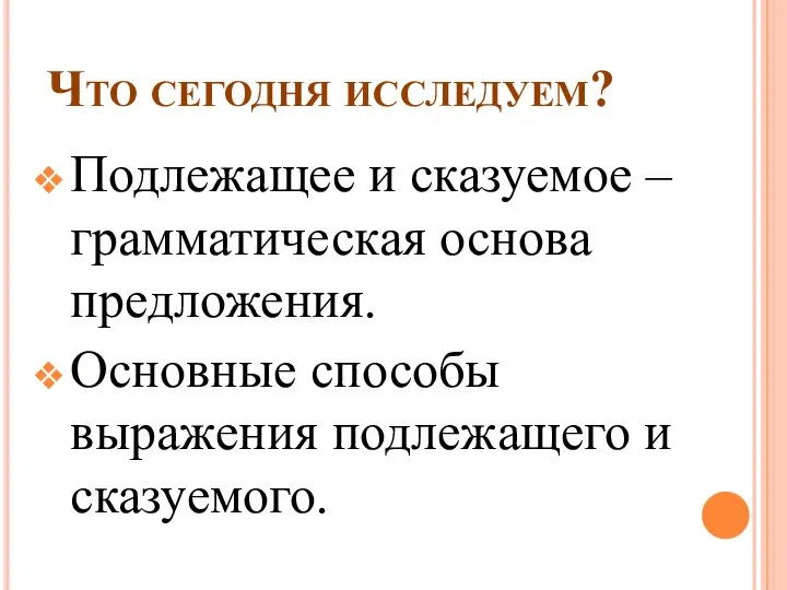 Что сегодня исследуем? Подлежащее и сказуемое – грамматическая основа предложения. Основные способы выражения подлежащего и сказуемого.