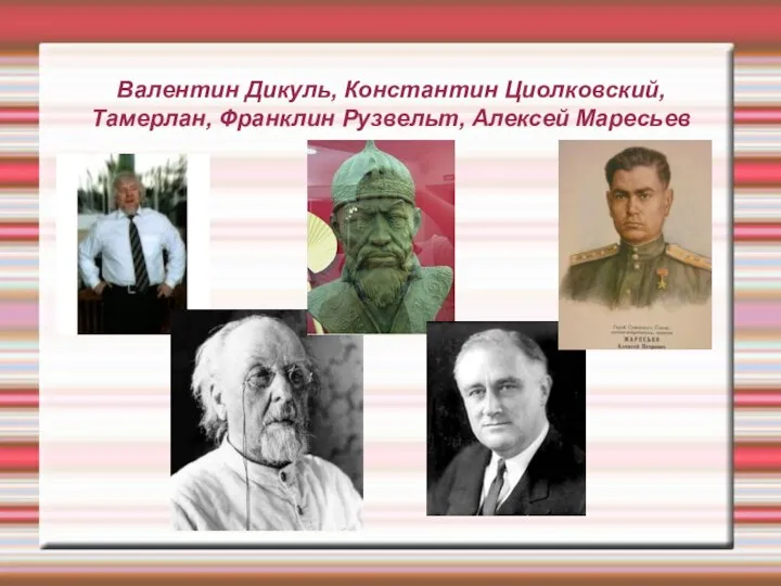 Валентин Дикуль, Константин Циолковский, Тамерлан, Франклин Рузвельт, Алексей Маресьев