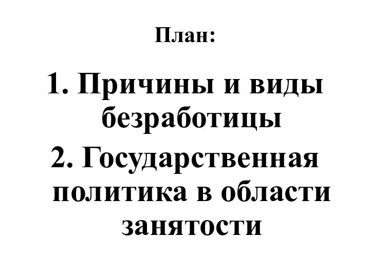 План: 1. Причины и виды безработицы 2. Государственная политика в области занятости