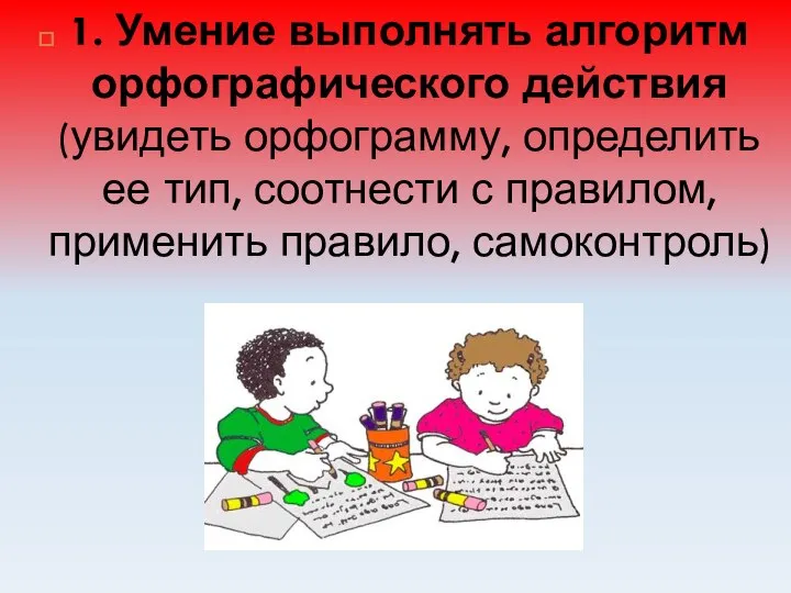 1. Умение выполнять алгоритм орфографического действия (увидеть орфограмму, определить ее тип,